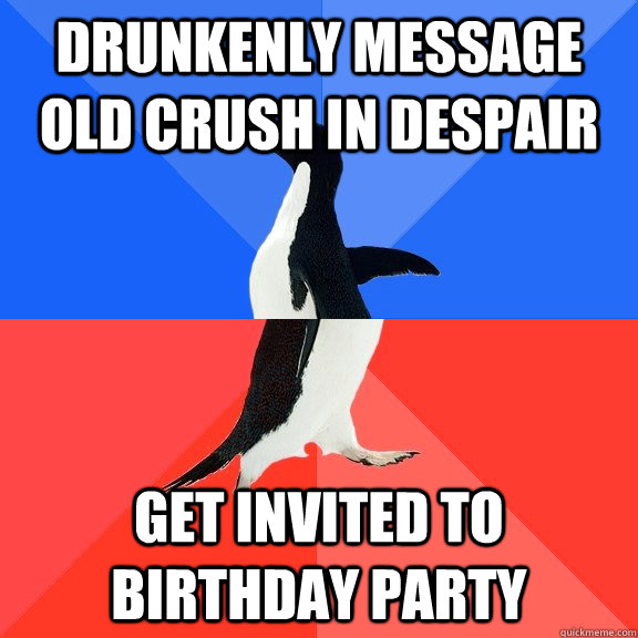 Drunkenly message old crush in despair get invited to birthday party  Socially Awkward Awesome Penguin