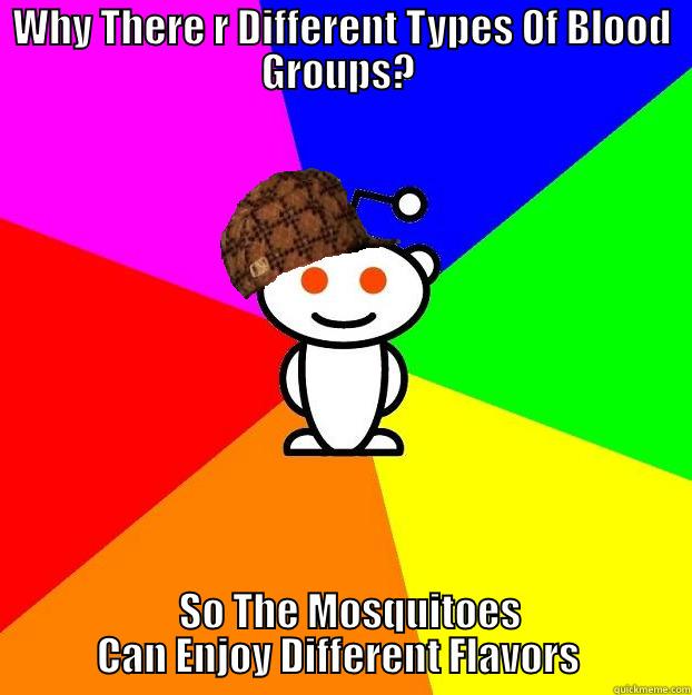 WHY THERE R DIFFERENT TYPES 0F BLOOD GROUPS?    SO THE MOSQUITOES CAN ENJOY DIFFERENT FLAVORS  Scumbag Redditor