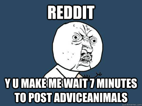 reddit y u make me wait 7 minutes to post adviceanimals  Y U No