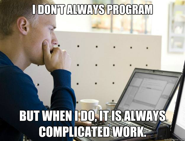 I DON'T ALWAYS PROGRAM BUT WHEN I DO, IT IS ALWAYS COMPLICATED WORK.  Programmer