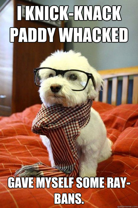 I knick-knack paddy whacked Gave myself some ray-bans.  Hipster Dog