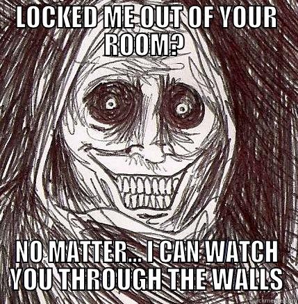 LOCKED ME OUT OF YOUR ROOM? NO MATTER… I CAN WATCH YOU THROUGH THE WALLS - LOCKED ME OUT OF YOUR ROOM?  NO MATTER… I CAN WATCH YOU THROUGH THE WALLS Horrifying Houseguest