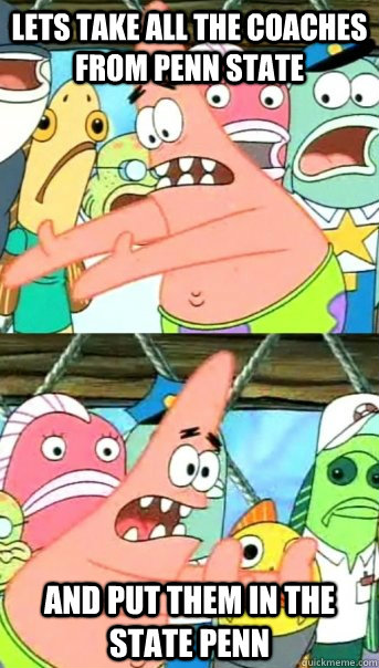 Lets take all the coaches from Penn State and put them in the State Penn - Lets take all the coaches from Penn State and put them in the State Penn  Push it somewhere else Patrick