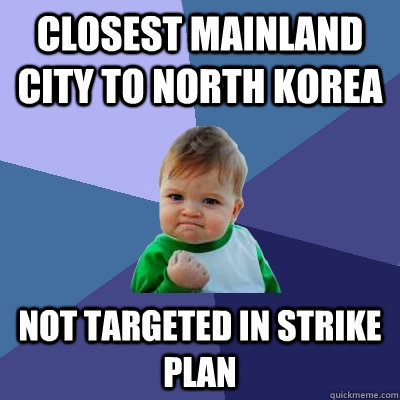 Closest mainland city to north korea not targeted in strike plan  Success Kid