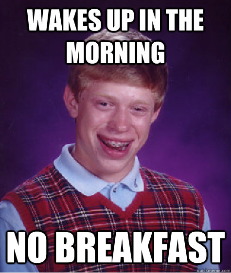 Wakes up in the morning no breakfast - Wakes up in the morning no breakfast  Bad Luck Brian