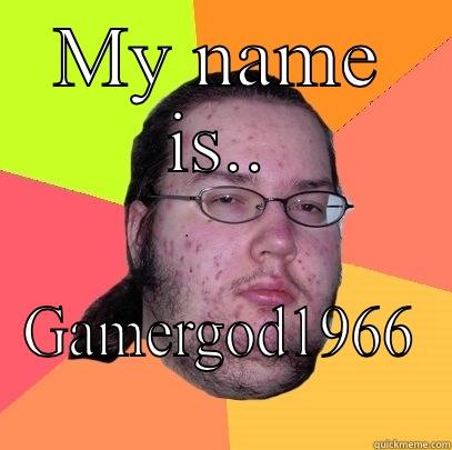 MY NAME IS.. GAMERGOD1966 Butthurt Dweller