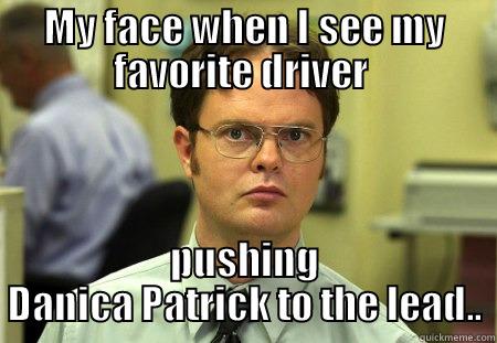 MY FACE WHEN I SEE MY FAVORITE DRIVER  PUSHING DANICA PATRICK TO THE LEAD.. Schrute