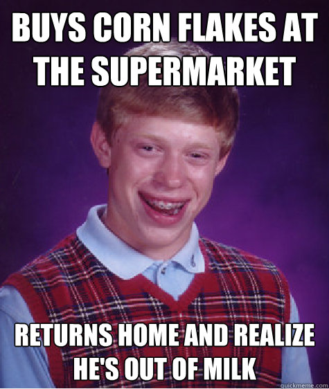 buys corn flakes at the supermarket returns home and realize he's out of milk - buys corn flakes at the supermarket returns home and realize he's out of milk  Bad Luck Brian