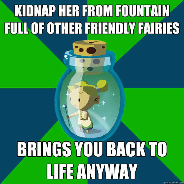 Kidnap her from fountain full of other friendly fairies Brings you back to life anyway  