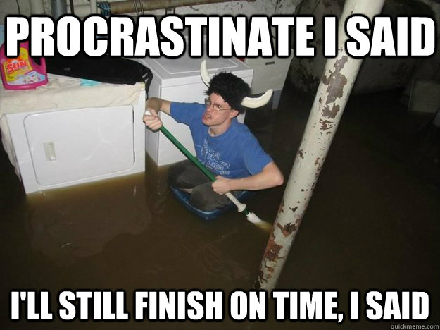 Procrastinate i said i'll still finish on time, i said - Procrastinate i said i'll still finish on time, i said  Do the laundry they said