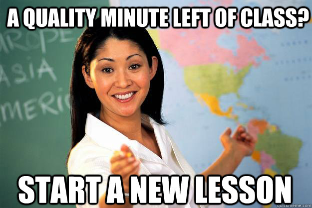 A quality minute left of class? Start a new lesson   Unhelpful High School Teacher