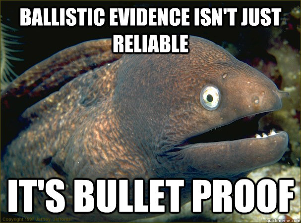 Ballistic evidence isn't just reliable  it's bullet proof  Bad Joke Eel