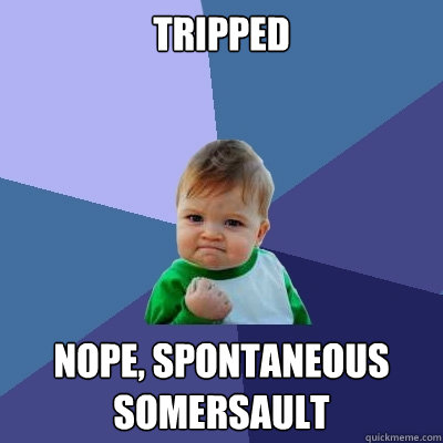 tripped nope, spontaneous somersault    Success Kid