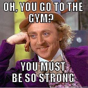 Gym Rat - OH, YOU GO TO THE GYM?   YOU MUST BE SO STRONG Condescending Wonka