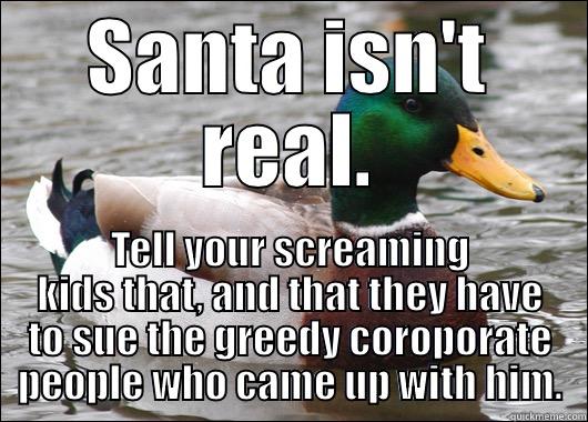 The truth about Christmas - SANTA ISN'T REAL. TELL YOUR SCREAMING KIDS THAT, AND THAT THEY HAVE TO SUE THE GREEDY COROPORATE PEOPLE WHO CAME UP WITH HIM. Actual Advice Mallard