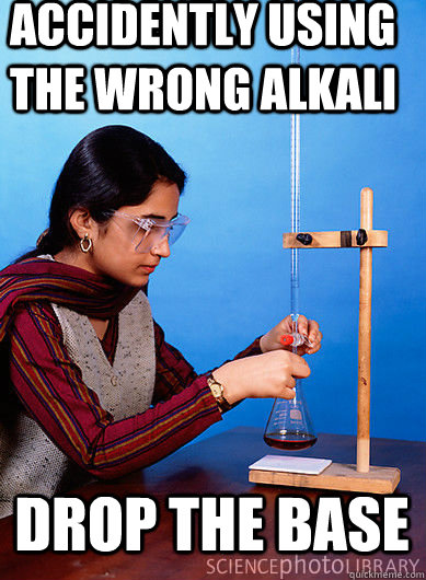 Accidently using the wrong Alkali DROP THE BASE  