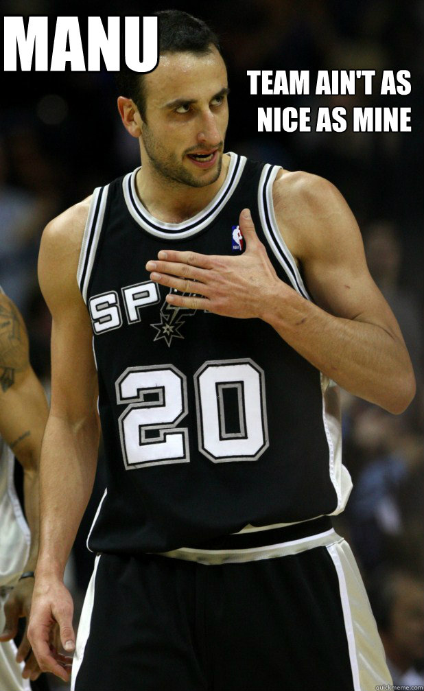          TEAM AIN'T AS NICE AS MINE MANU -          TEAM AIN'T AS NICE AS MINE MANU  Manu Ginobili