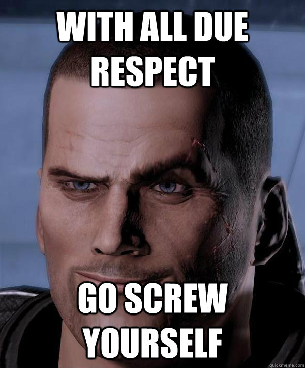 With all due respect Go screw yourself - With all due respect Go screw yourself  Scumbag shepard