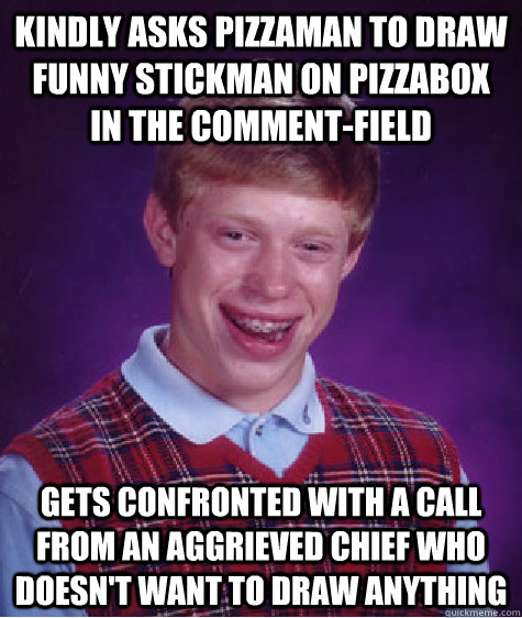 kindly asks pizzaman to draw funny stickman on pizzabox in the comment-field gets confronted with a call from an aggrieved chief who doesn't want to draw anything  Bad Luck Brian