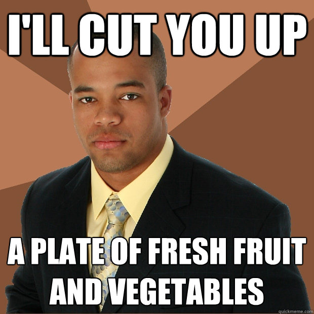 I'll cut you up a plate of fresh fruit and vegetables  Successful Black Man