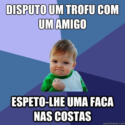 disputo um troféu com um amigo espeto-lhe uma faca nas costas  Success Kid