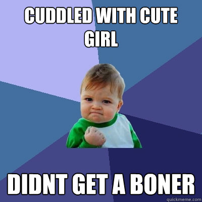 cuddled with cute girl didnt get a boner - cuddled with cute girl didnt get a boner  Success Kid