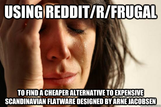 using reddit/r/frugal To find a cheaper alternative to expensive Scandinavian flatware designed by Arne Jacobsen   First World Problems