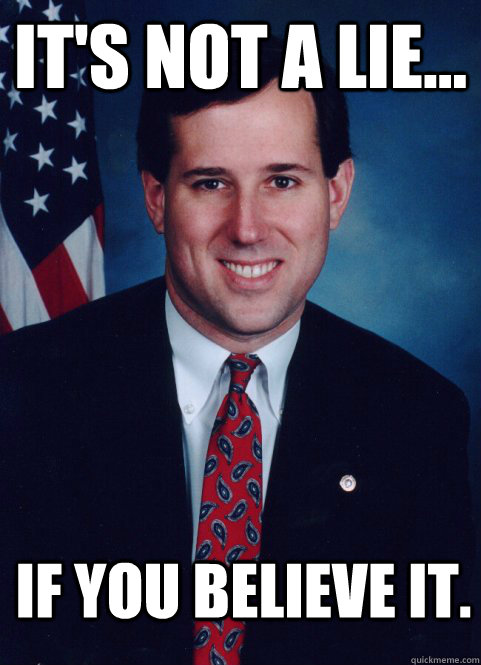 It's not a lie... If you believe it. - It's not a lie... If you believe it.  Scumbag Santorum