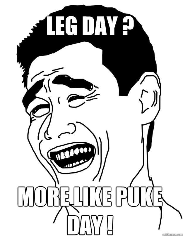 Leg day ? More like PUKE day ! - Leg day ? More like PUKE day !  Bitch please!