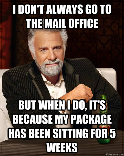 I don't always go to the mail office but when I do, it's because my package has been sitting for 5 weeks - I don't always go to the mail office but when I do, it's because my package has been sitting for 5 weeks  The Most Interesting Man In The World