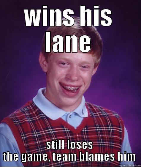 how league of legends is... - WINS HIS LANE STILL LOSES THE GAME, TEAM BLAMES HIM Bad Luck Brian