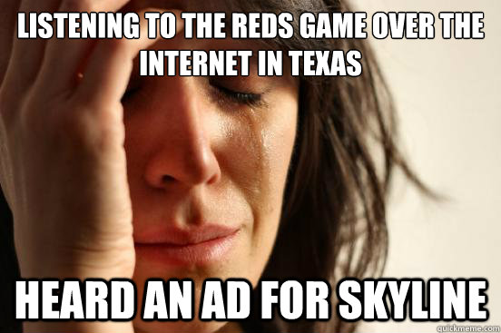 Listening to the reds game over the internet in texas heard an ad for skyline  First World Problems