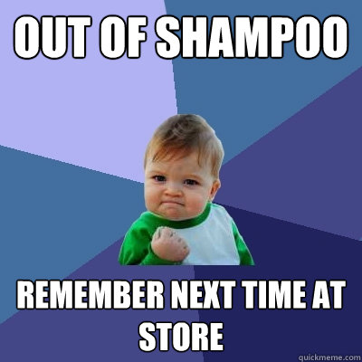 out of shampoo remember next time at store  Success Kid