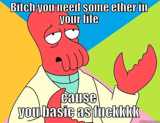 BITCH YOU NEED SOME ETHER IN YOUR LIFE CAUSE YOU BASIC AS FUCKKKK Futurama Zoidberg 