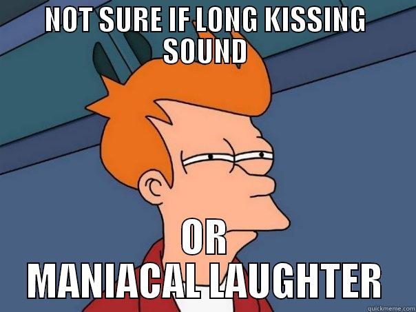 NOT SURE IF LONG KISSING SOUND OR MANIACAL LAUGHTER Futurama Fry