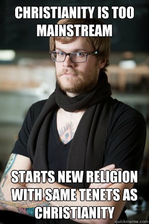 Christianity is too mainstream Starts new religion with same tenets as Christianity - Christianity is too mainstream Starts new religion with same tenets as Christianity  Hipster Barista