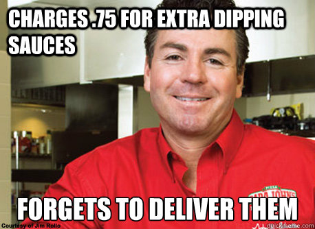 charges .75 for extra dipping sauces forgets to deliver them  Scumbag John Schnatter