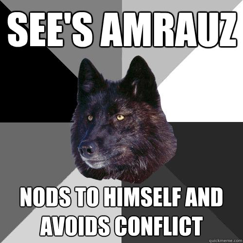 SEE'S AMRAUZ NODS TO HIMSELF AND AVOIDS CONFLICT  Sanity Wolf