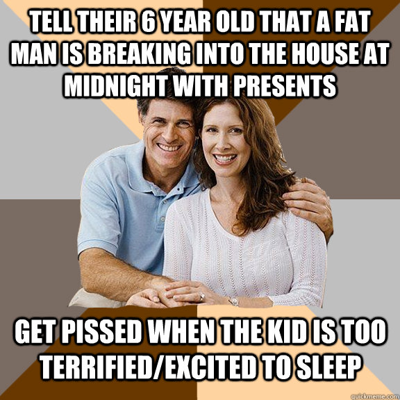 Tell their 6 year old that a fat man is breaking into the house at midnight with presents get pissed when the kid is too terrified/excited to sleep  Scumbag Parents