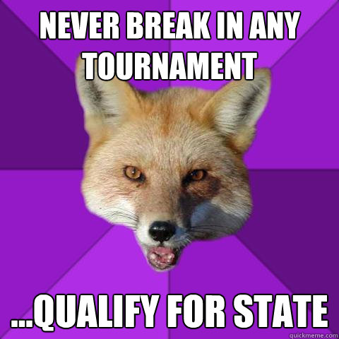 Never break in any tournament ...qualify for state  Forensics Fox