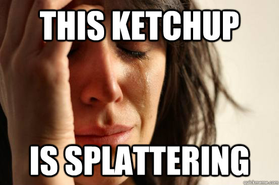 This Ketchup is splattering - This Ketchup is splattering  First World Problems