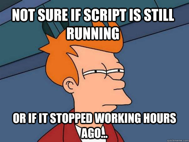 Not sure if script is still running Or if it stopped working hours ago...  Futurama Fry