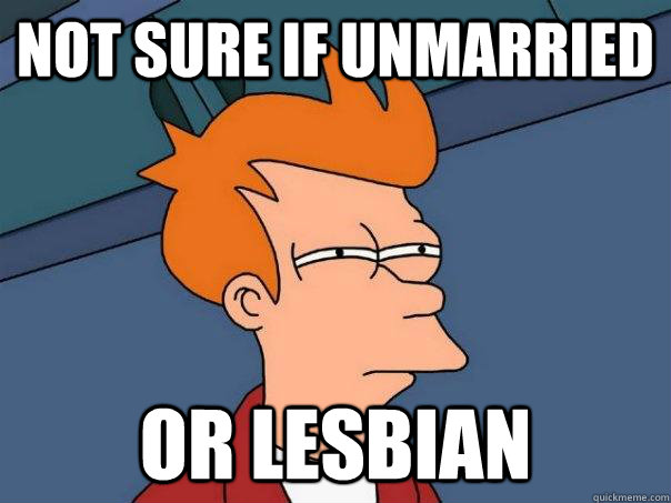 not sure if unmarried or lesbian  Futurama Fry