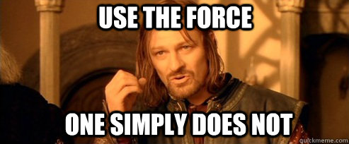 USE THE FORce one simply does not  One Does Not Simply