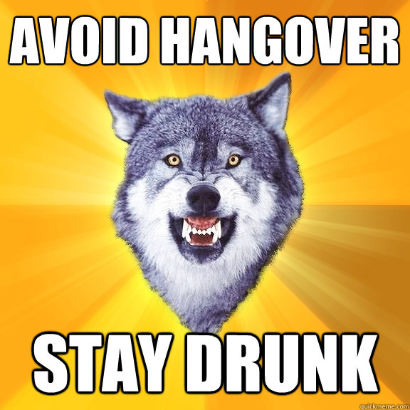 avoid hangover stay drunk - avoid hangover stay drunk  Courage Wolf