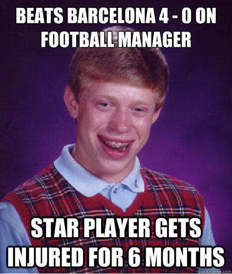 Beats Barcelona 4 - 0 on Football manager Star player gets injured for 6 months  Bad Luck Brian