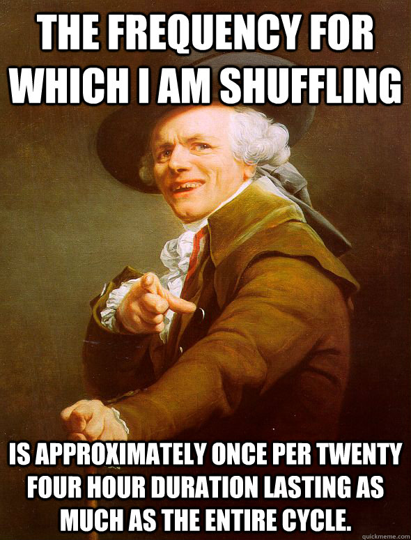 The frequency for which I am shuffling is approximately once per twenty four hour duration lasting as much as the entire cycle.   Joseph Ducreux