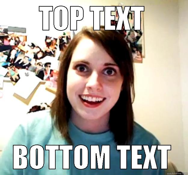 TOP TEXT BOTTOM TEXT Overly Attached Girlfriend