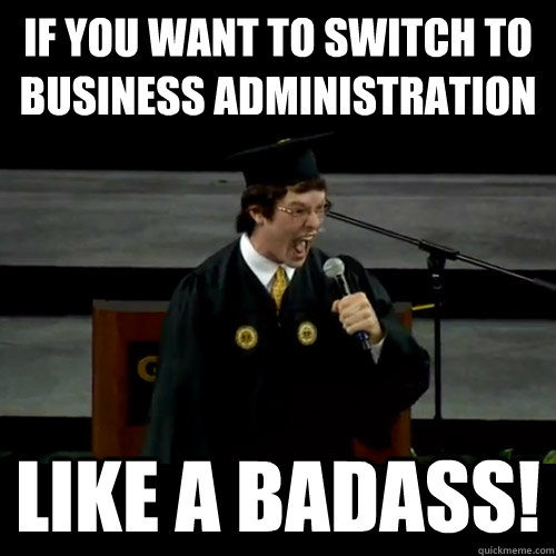 If you want to switch to Business Administration Like a badass!  