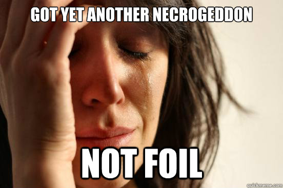 Got yet another necrogeddon Not foil  First World Problems